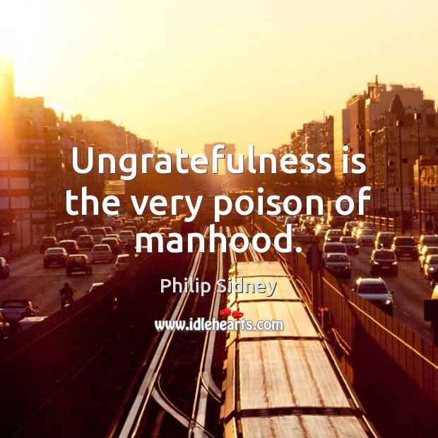 Ungratefulness is the very poison of manhood. Philip Sidney Picture Quote