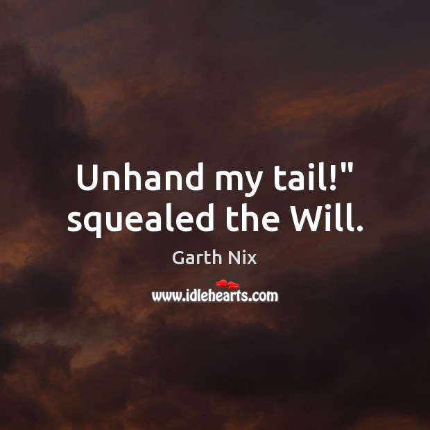 Unhand my tail!” squealed the Will. Garth Nix Picture Quote