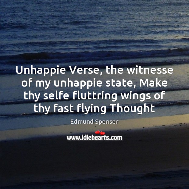 Unhappie Verse, the witnesse of my unhappie state, Make thy selfe fluttring Edmund Spenser Picture Quote