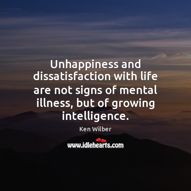 Unhappiness and dissatisfaction with life are not signs of mental illness, but Ken Wilber Picture Quote