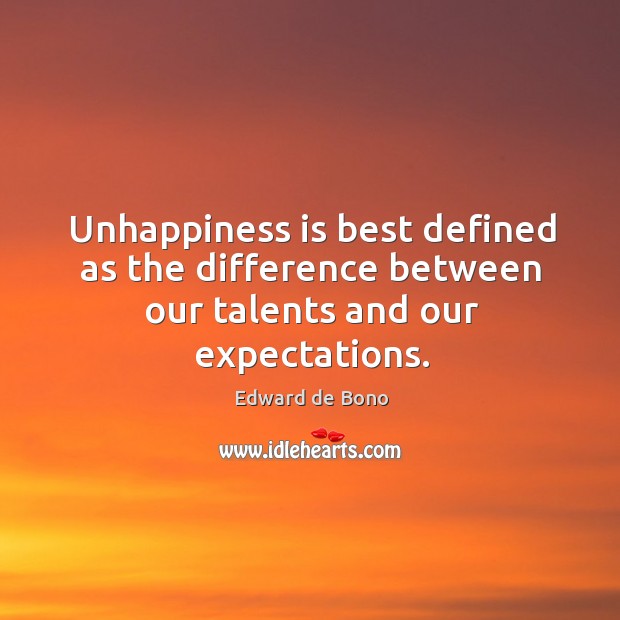 Unhappiness is best defined as the difference between our talents and our expectations. Edward de Bono Picture Quote