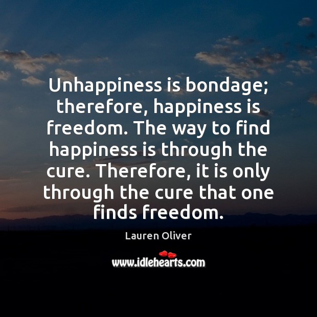 Unhappiness is bondage; therefore, happiness is freedom. The way to find happiness Lauren Oliver Picture Quote