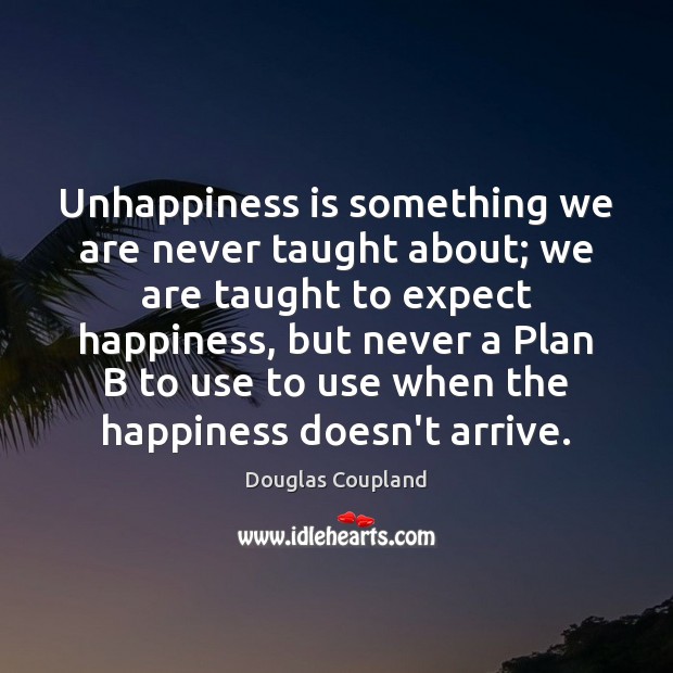 Unhappiness is something we are never taught about; we are taught to Douglas Coupland Picture Quote