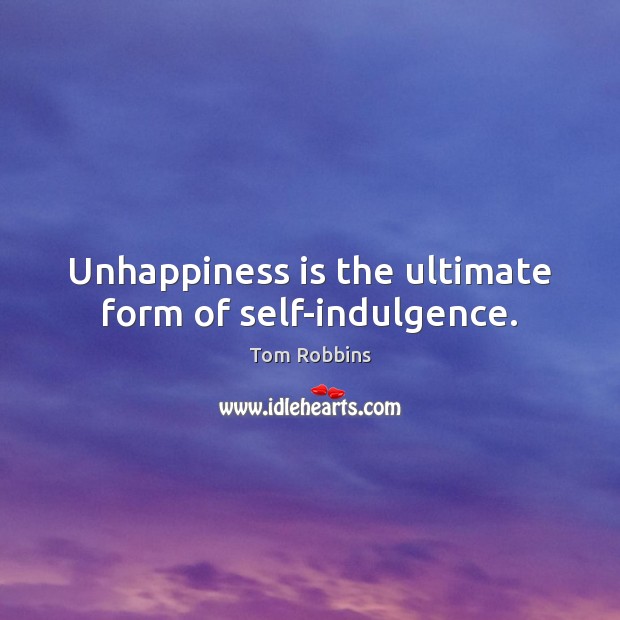 Unhappiness is the ultimate form of self-indulgence. Image