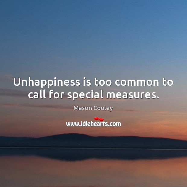 Unhappiness is too common to call for special measures. Mason Cooley Picture Quote