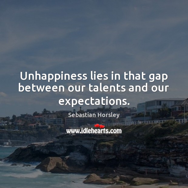 Unhappiness lies in that gap between our talents and our expectations. Sebastian Horsley Picture Quote