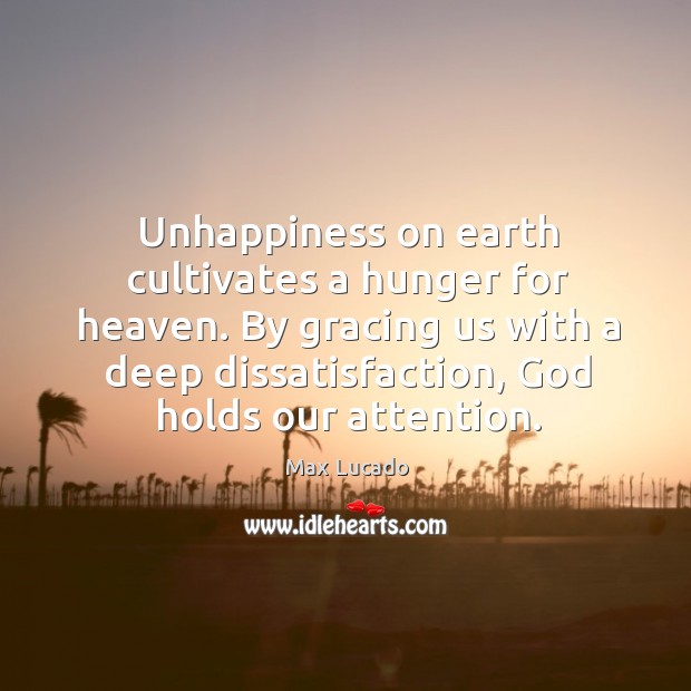 Unhappiness on earth cultivates a hunger for heaven. By gracing us with Image