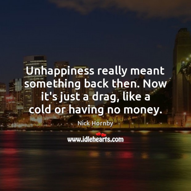 Unhappiness really meant something back then. Now it’s just a drag, like Image