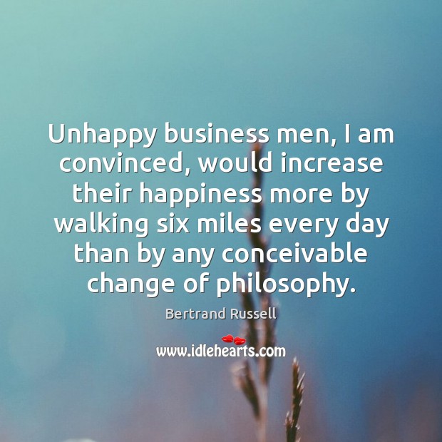 Unhappy business men, I am convinced, would increase their happiness more by Bertrand Russell Picture Quote