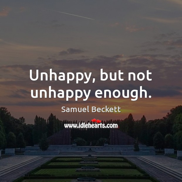 Unhappy, but not unhappy enough. Samuel Beckett Picture Quote