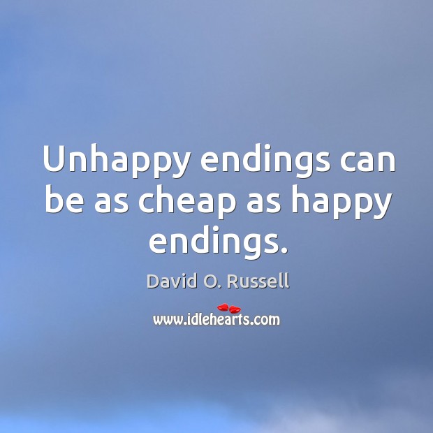 Unhappy endings can be as cheap as happy endings. David O. Russell Picture Quote