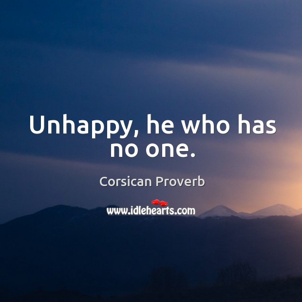 Unhappy, he who has no one. Corsican Proverbs Image