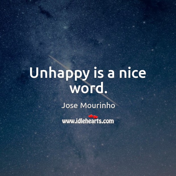 Unhappy is a nice word. Jose Mourinho Picture Quote