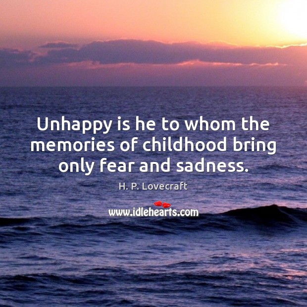 Unhappy is he to whom the memories of childhood bring only fear and sadness. H. P. Lovecraft Picture Quote