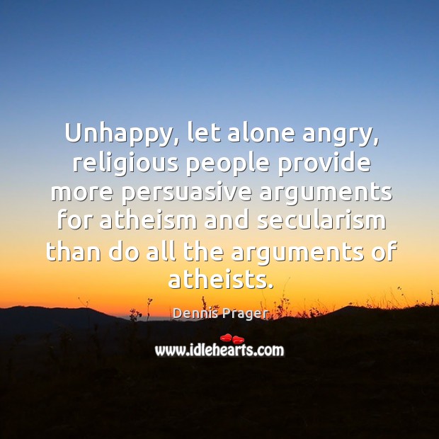 Unhappy, let alone angry, religious people provide more persuasive Dennis Prager Picture Quote