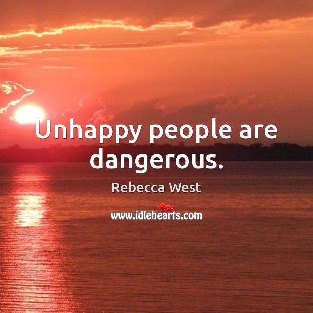 Unhappy people are dangerous. Rebecca West Picture Quote