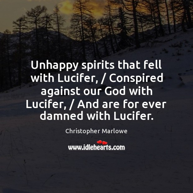 Unhappy spirits that fell with Lucifer, / Conspired against our God with Lucifer, / Christopher Marlowe Picture Quote