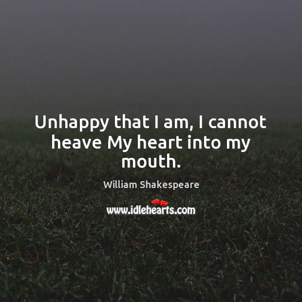 Unhappy that I am, I cannot heave My heart into my mouth. Image