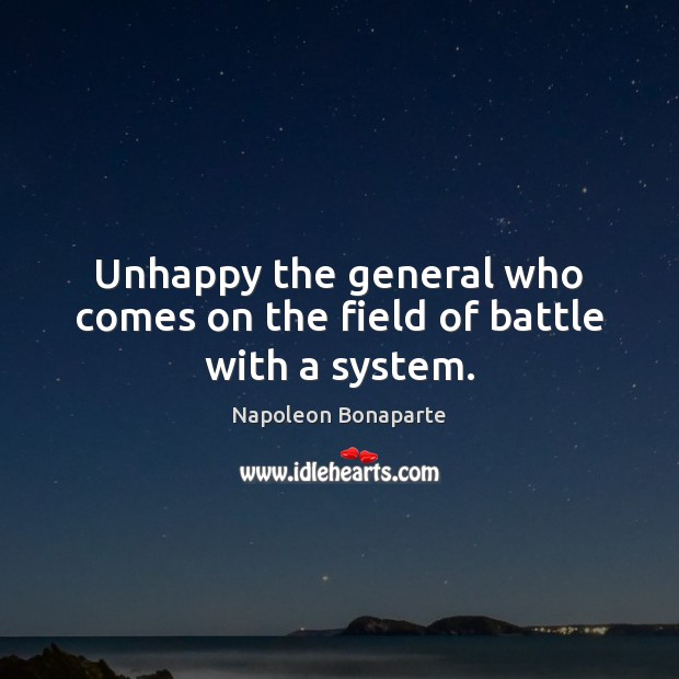 Unhappy the general who comes on the field of battle with a system. Napoleon Bonaparte Picture Quote