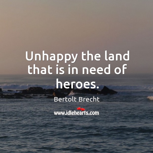 Unhappy the land that is in need of heroes. Bertolt Brecht Picture Quote