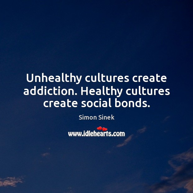 Unhealthy cultures create addiction. Healthy cultures create social bonds. Simon Sinek Picture Quote