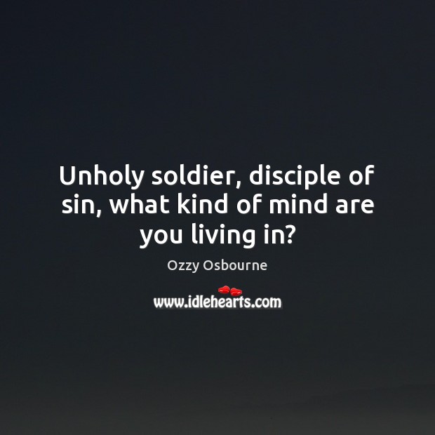 Unholy soldier, disciple of sin, what kind of mind are you living in? Ozzy Osbourne Picture Quote