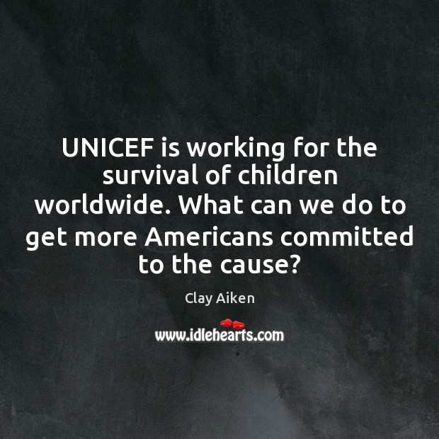 UNICEF is working for the survival of children worldwide. What can we Clay Aiken Picture Quote