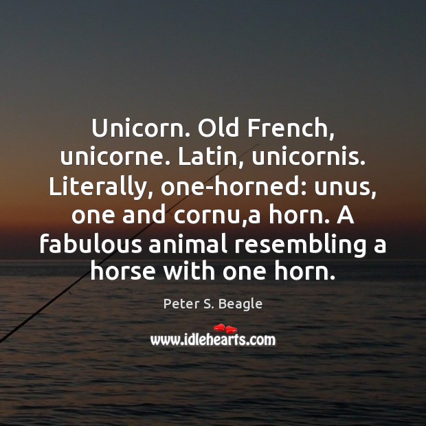 Unicorn. Old French, unicorne. Latin, unicornis. Literally, one-horned: unus, one and cornu, Peter S. Beagle Picture Quote
