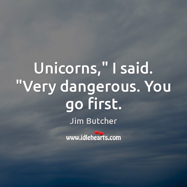 Unicorns,” I said. “Very dangerous. You go first. Jim Butcher Picture Quote