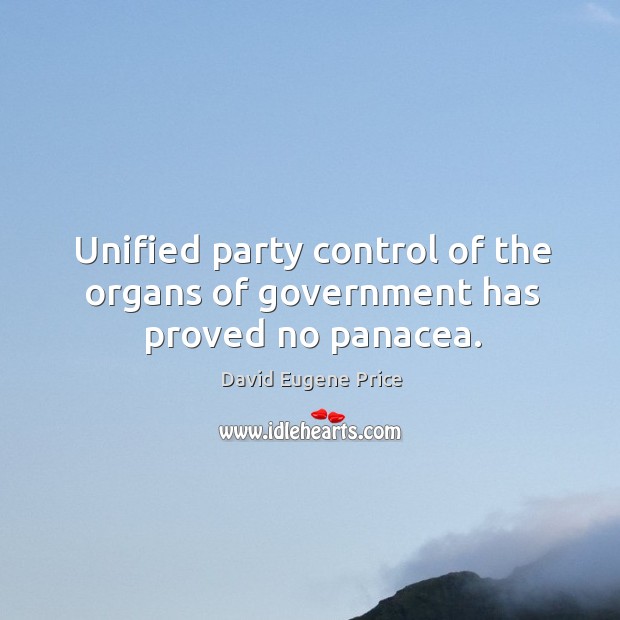 Unified party control of the organs of government has proved no panacea. David Eugene Price Picture Quote