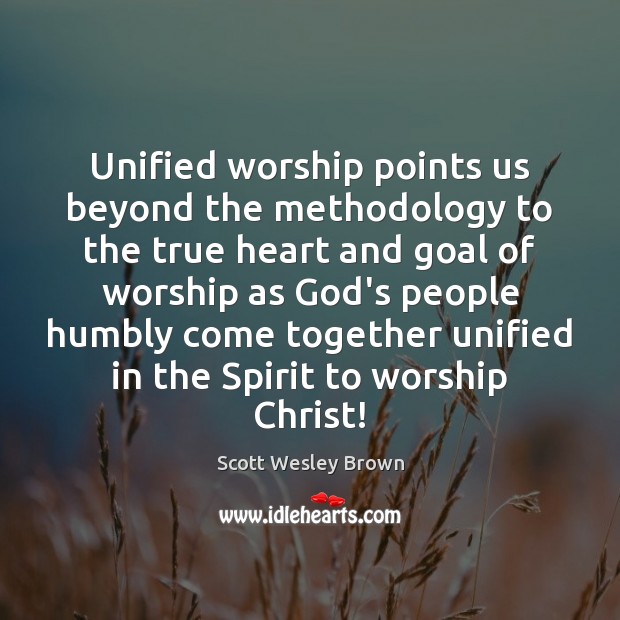 Unified worship points us beyond the methodology to the true heart and Image