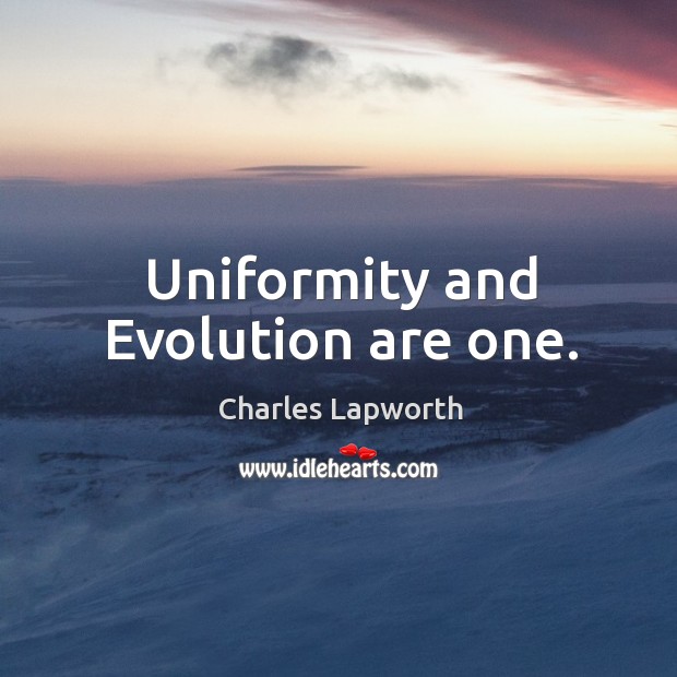 Uniformity and Evolution are one. Charles Lapworth Picture Quote