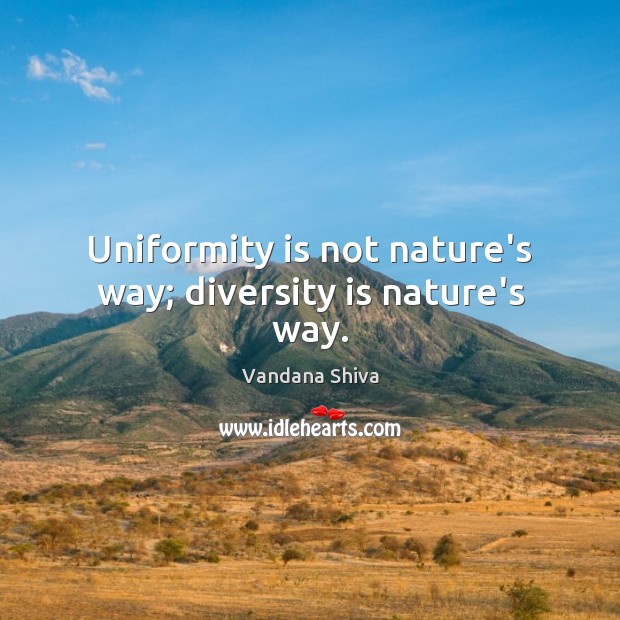 Uniformity is not nature’s way; diversity is nature’s way. Vandana Shiva Picture Quote