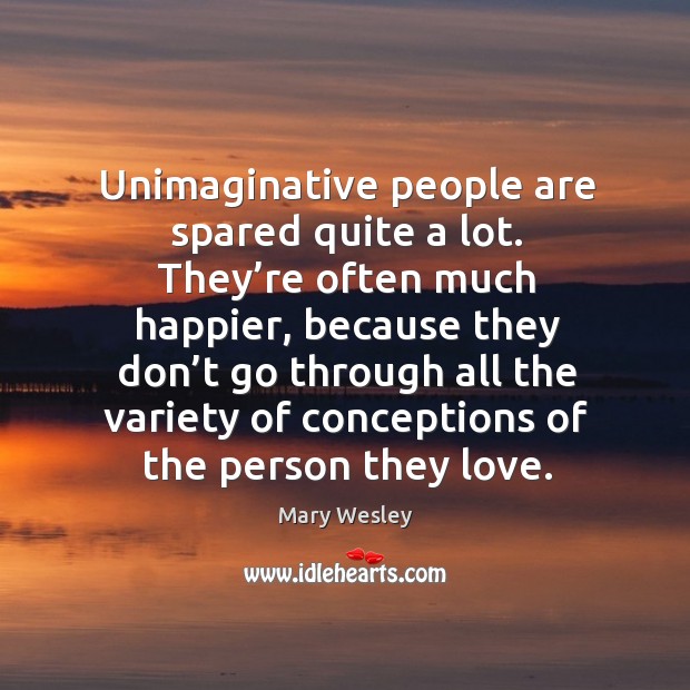 Unimaginative people are spared quite a lot. They’re often much happier, because they Image