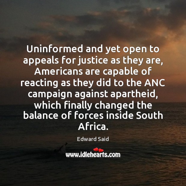 Uninformed and yet open to appeals for justice as they are, Americans Edward Said Picture Quote