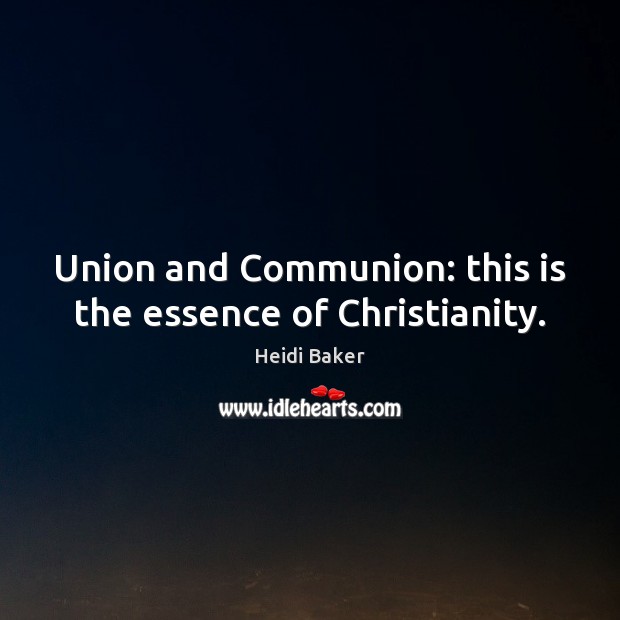 Union and Communion: this is the essence of Christianity. Heidi Baker Picture Quote