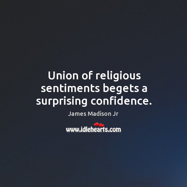 Union of religious sentiments begets a surprising confidence. James Madison Jr Picture Quote