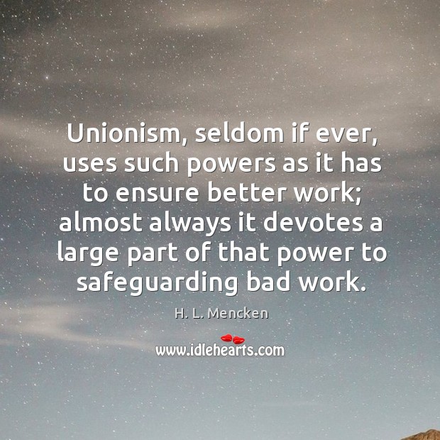 Unionism, seldom if ever, uses such powers as it has to ensure better work. H. L. Mencken Picture Quote