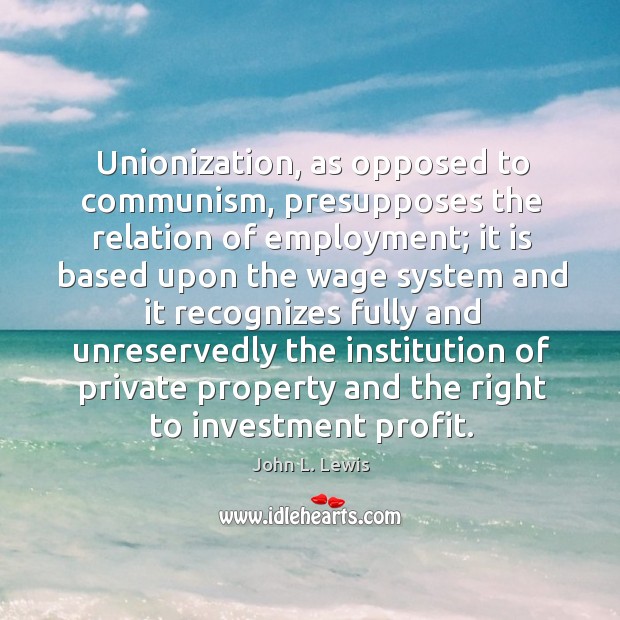 Unionization, as opposed to communism, presupposes the relation of employment; Investment Quotes Image