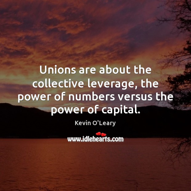 Unions are about the collective leverage, the power of numbers versus the Kevin O’Leary Picture Quote