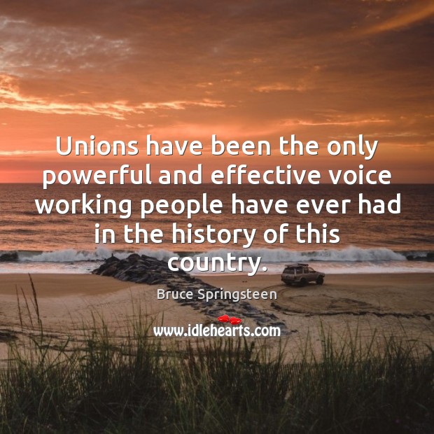 Unions have been the only powerful and effective voice working people have Bruce Springsteen Picture Quote