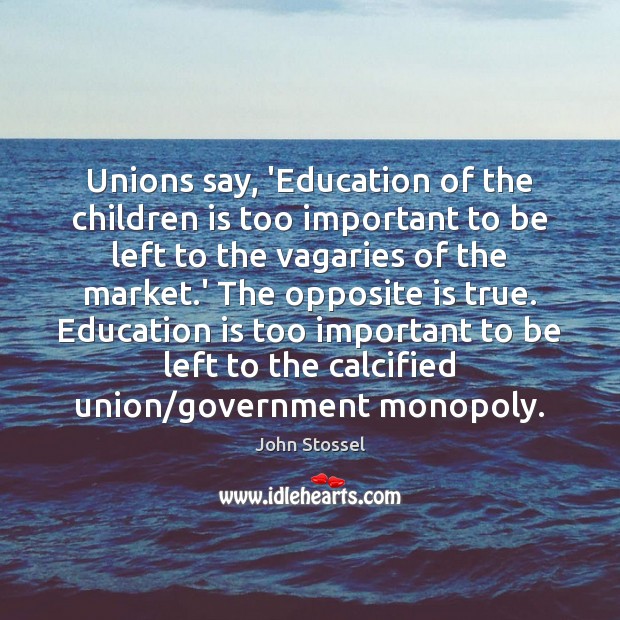 Unions say, ‘Education of the children is too important to be left John Stossel Picture Quote