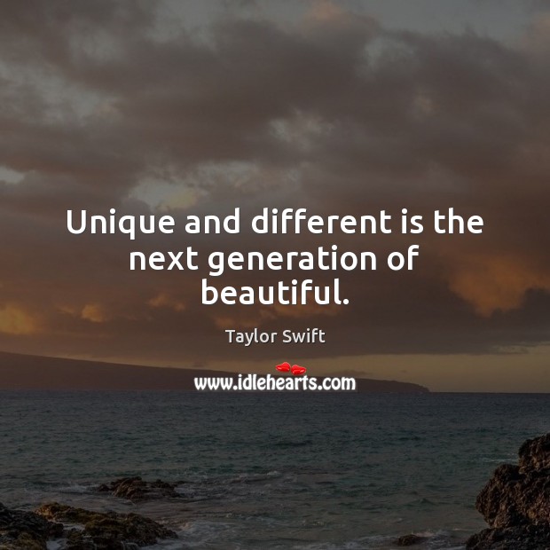 Unique and different is the next generation of beautiful. Taylor Swift Picture Quote