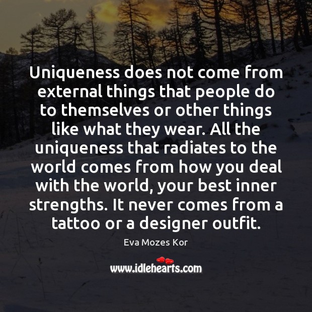 Uniqueness does not come from external things that people do to themselves Image
