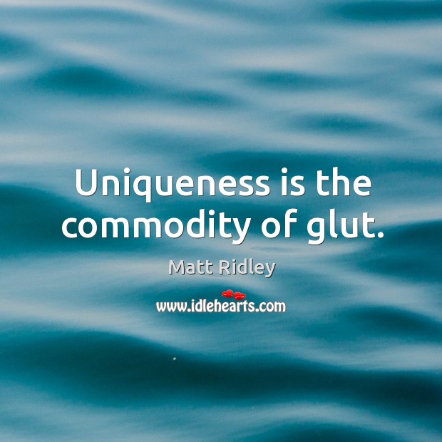 Uniqueness is the commodity of glut. Matt Ridley Picture Quote