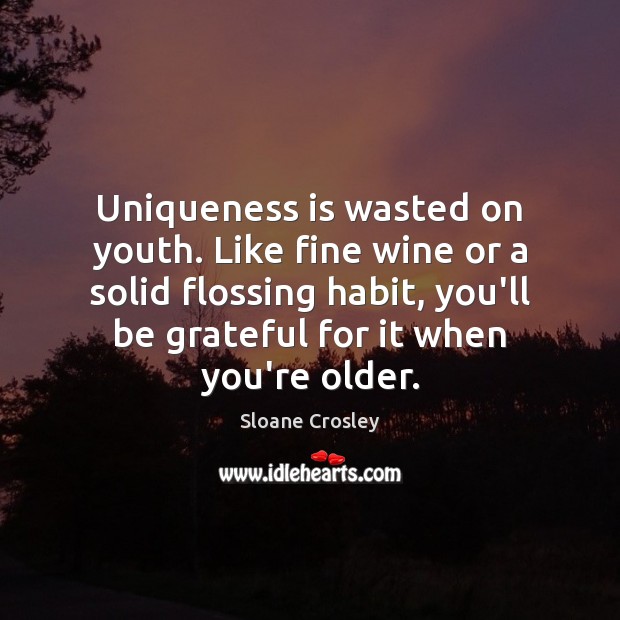 Uniqueness is wasted on youth. Like fine wine or a solid flossing Sloane Crosley Picture Quote