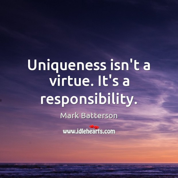 Uniqueness isn’t a virtue. It’s a responsibility. Image