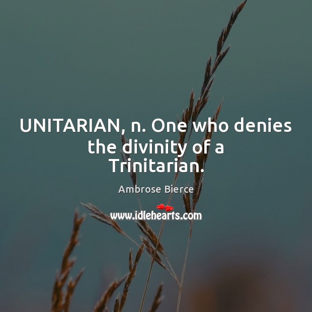 UNITARIAN, n. One who denies the divinity of a Trinitarian. Image