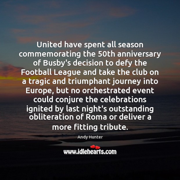United have spent all season commemorating the 50th anniversary of Busby’s decision Andy Hunter Picture Quote