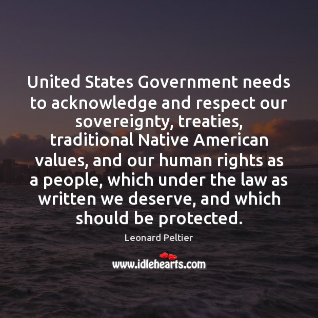 United States Government needs to acknowledge and respect our sovereignty, treaties, traditional Leonard Peltier Picture Quote